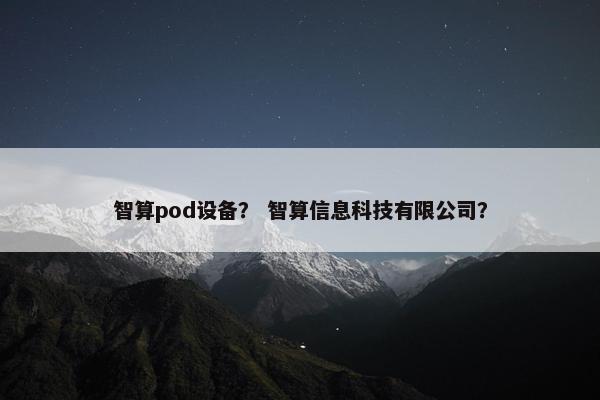 智算pod设备？ 智算信息科技有限公司？