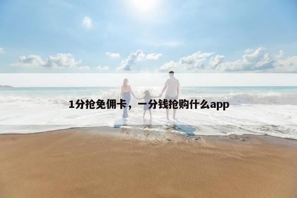 1分抢免佣卡，一分钱抢购什么app