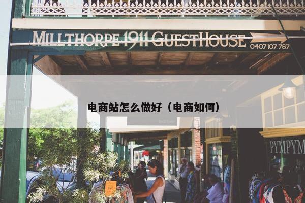 电商站怎么做好（电商如何）