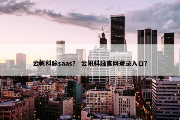 云帆科脉saas？ 云帆科脉官网登录入口？