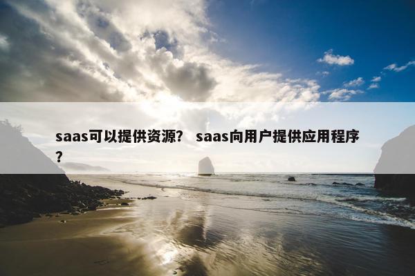 saas可以提供资源？ saas向用户提供应用程序？