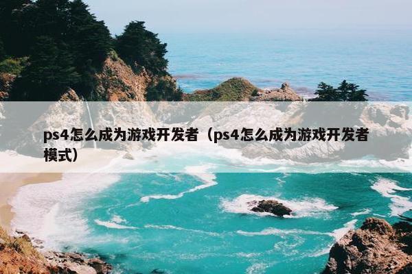 ps4怎么成为游戏开发者（ps4怎么成为游戏开发者模式）