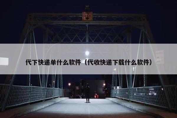 代下快递单什么软件（代收快递下载什么软件）