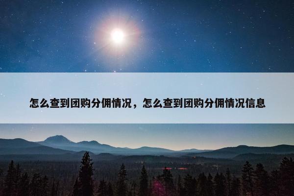 怎么查到团购分佣情况，怎么查到团购分佣情况信息