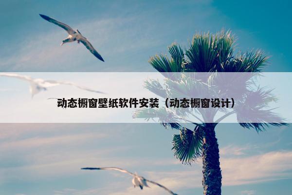 动态橱窗壁纸软件安装（动态橱窗设计）