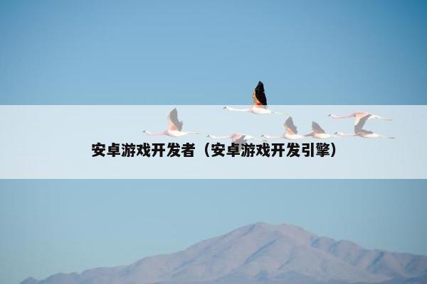 安卓游戏开发者（安卓游戏开发引擎）