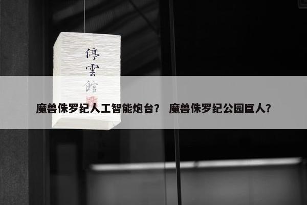 魔兽侏罗纪人工智能炮台？ 魔兽侏罗纪公园巨人？