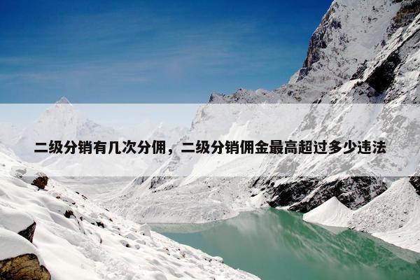 二级分销有几次分佣，二级分销佣金最高超过多少违法
