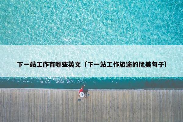 下一站工作有哪些英文（下一站工作旅途的优美句子）