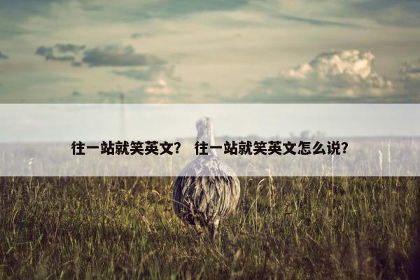 往一站就笑英文？ 往一站就笑英文怎么说？