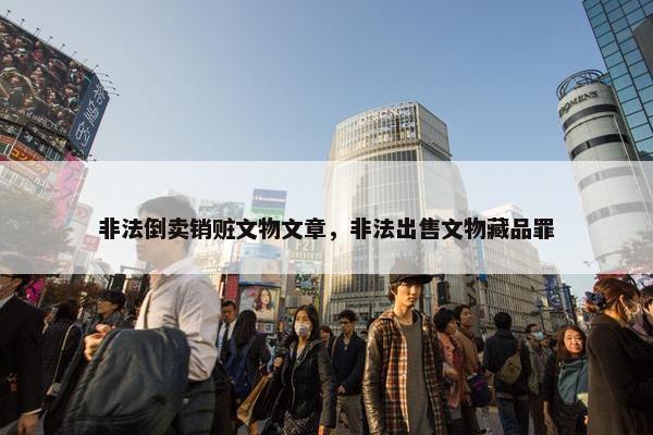非法倒卖销赃文物文章，非法出售文物藏品罪