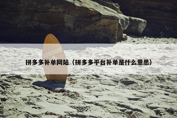 拼多多补单网站（拼多多平台补单是什么意思）