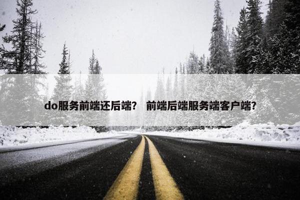 do服务前端还后端？ 前端后端服务端客户端？