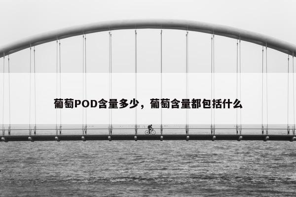 葡萄POD含量多少，葡萄含量都包括什么