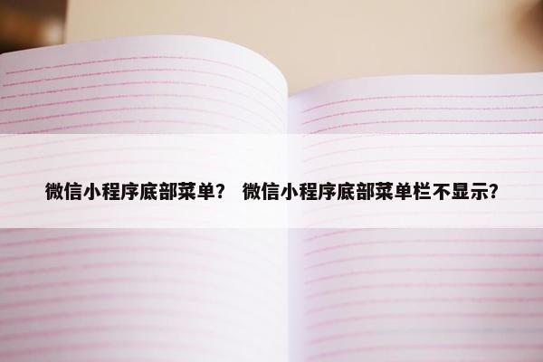 微信小程序底部菜单？ 微信小程序底部菜单栏不显示？