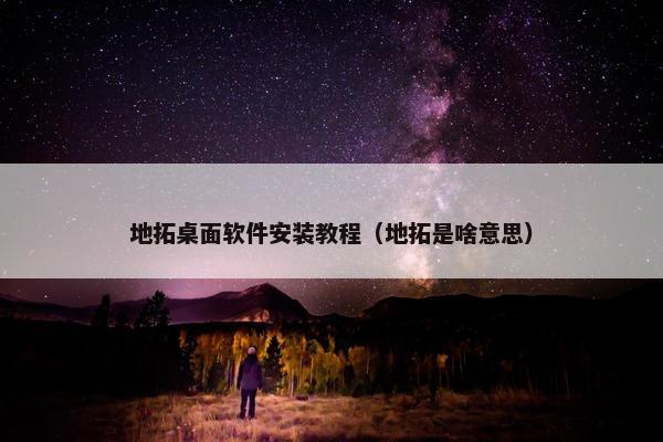 地拓桌面软件安装教程（地拓是啥意思）