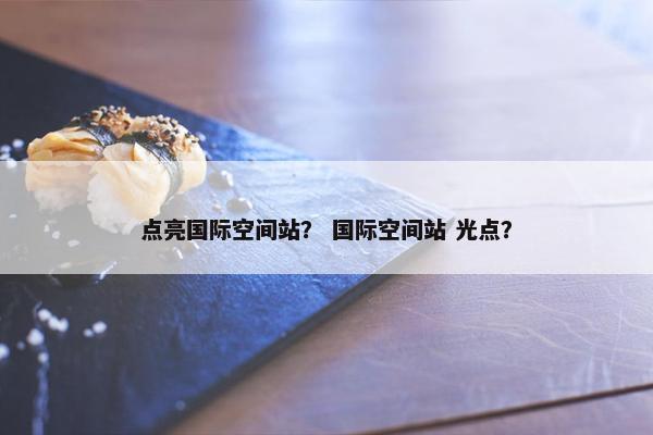 点亮国际空间站？ 国际空间站 光点？