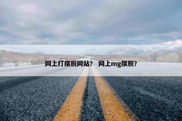 网上打摆脱网站？ 网上mg摆脱？
