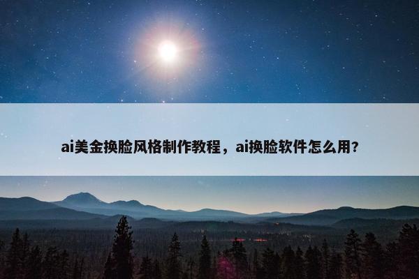 ai美金换脸风格制作教程，ai换脸软件怎么用?