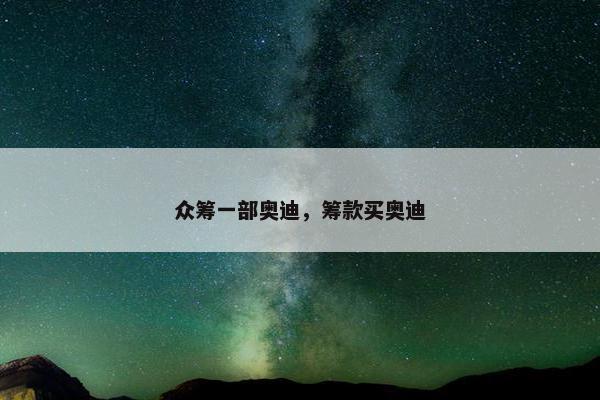 众筹一部奥迪，筹款买奥迪