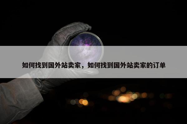 如何找到国外站卖家，如何找到国外站卖家的订单