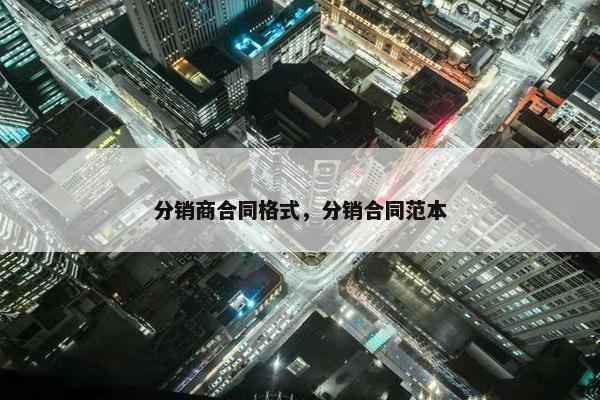 分销商合同格式，分销合同范本