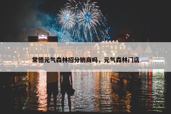 常德元气森林招分销商吗，元气森林门店