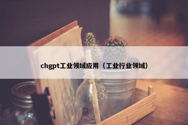 chgpt工业领域应用（工业行业领域）