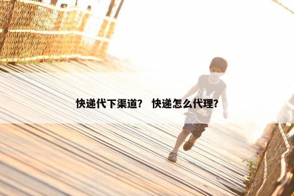快递代下渠道？ 快递怎么代理？