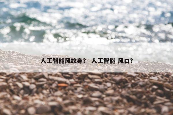 人工智能风纹身？ 人工智能 风口？
