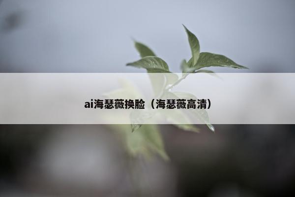 ai海瑟薇换脸（海瑟薇高清）