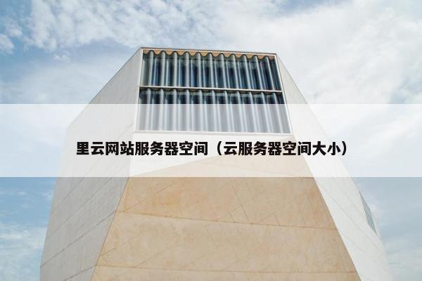 里云网站服务器空间（云服务器空间大小）