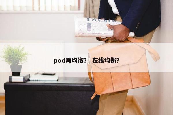 pod再均衡？ 在线均衡？