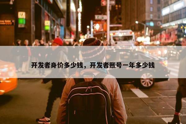 开发者身价多少钱，开发者账号一年多少钱