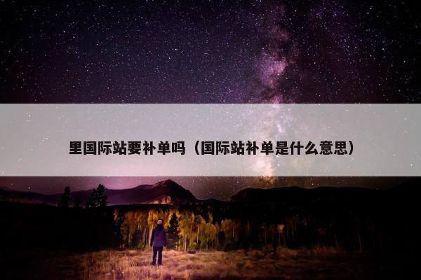 里国际站要补单吗（国际站补单是什么意思）
