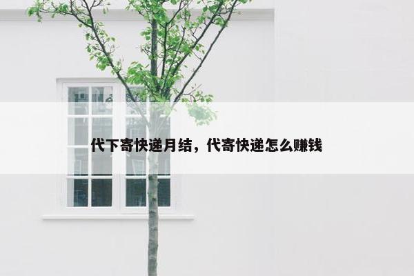 代下寄快递月结，代寄快递怎么赚钱