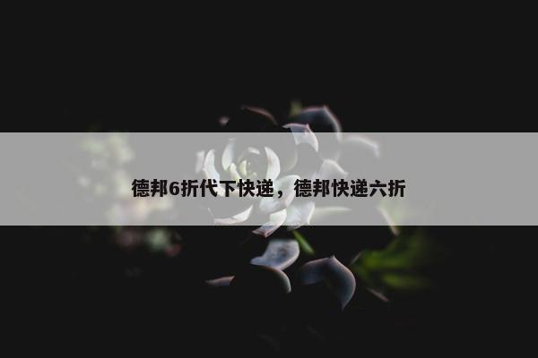 德邦6折代下快递，德邦快递六折