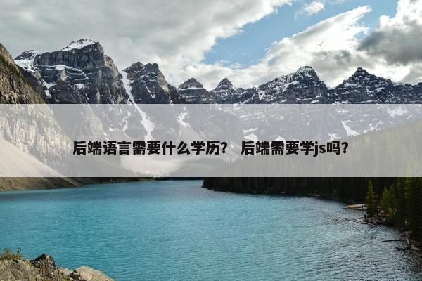 后端语言需要什么学历？ 后端需要学js吗？