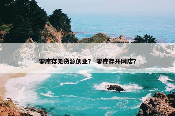 零库存无货源创业？ 零库存开网店？