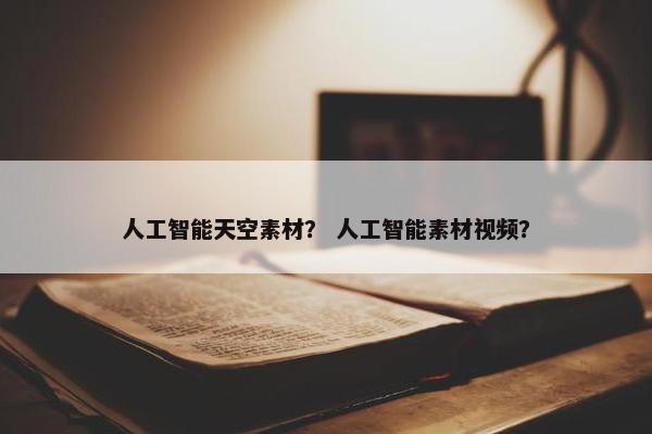 人工智能天空素材？ 人工智能素材视频？