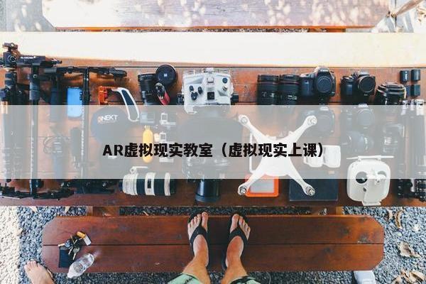 AR虚拟现实教室（虚拟现实上课）