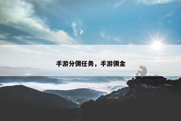 手游分佣任务，手游佣金