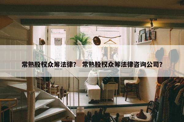 常熟股权众筹法律？ 常熟股权众筹法律咨询公司？