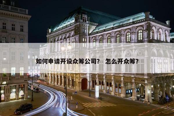 如何申请开设众筹公司？ 怎么开众筹？