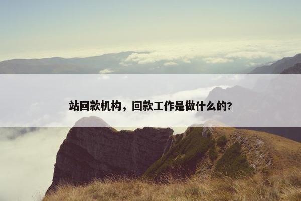 站回款机构，回款工作是做什么的?