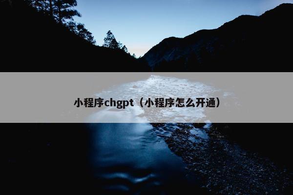 小程序chgpt（小程序怎么开通）
