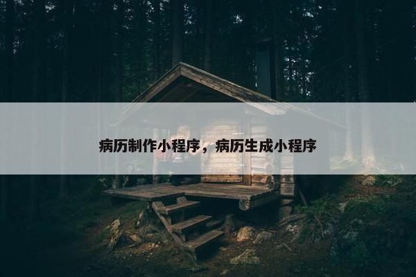 病历制作小程序，病历生成小程序