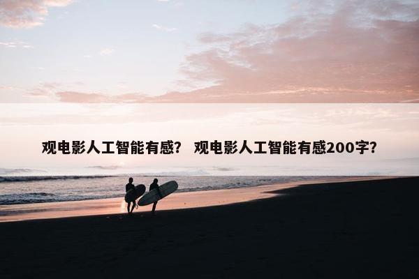 观电影人工智能有感？ 观电影人工智能有感200字？