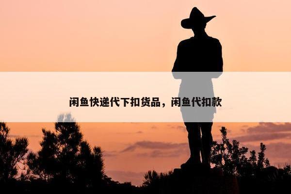 闲鱼快递代下扣货品，闲鱼代扣款
