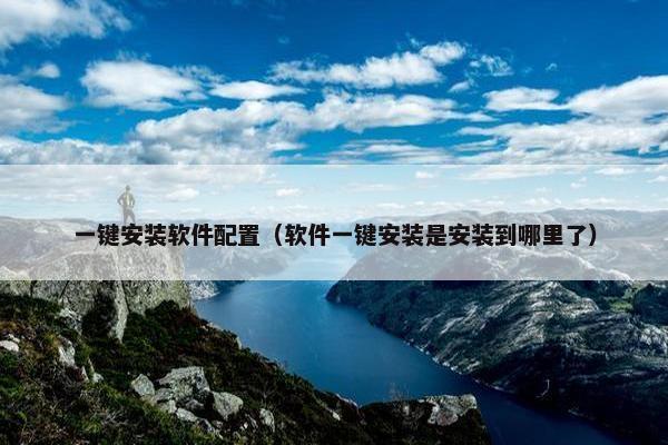 一键安装软件配置（软件一键安装是安装到哪里了）